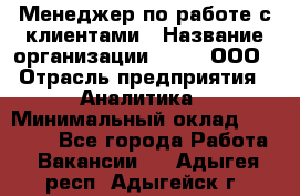 Менеджер по работе с клиентами › Название организации ­ Btt, ООО › Отрасль предприятия ­ Аналитика › Минимальный оклад ­ 35 000 - Все города Работа » Вакансии   . Адыгея респ.,Адыгейск г.